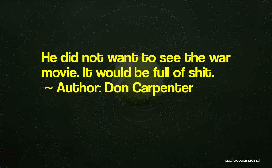 Don Carpenter Quotes: He Did Not Want To See The War Movie. It Would Be Full Of Shit.