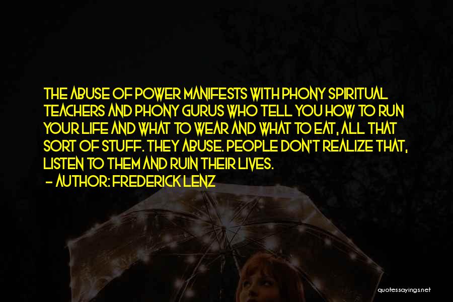 Frederick Lenz Quotes: The Abuse Of Power Manifests With Phony Spiritual Teachers And Phony Gurus Who Tell You How To Run Your Life