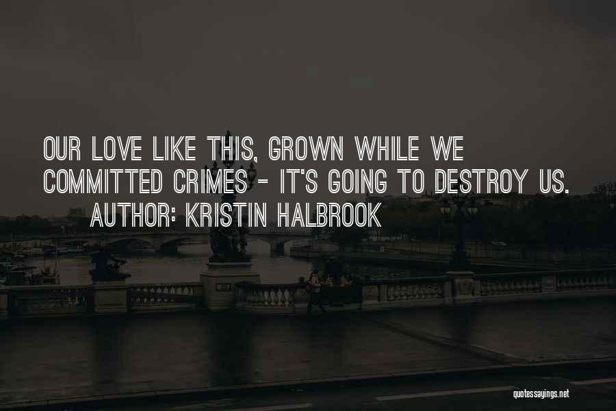 Kristin Halbrook Quotes: Our Love Like This, Grown While We Committed Crimes - It's Going To Destroy Us.