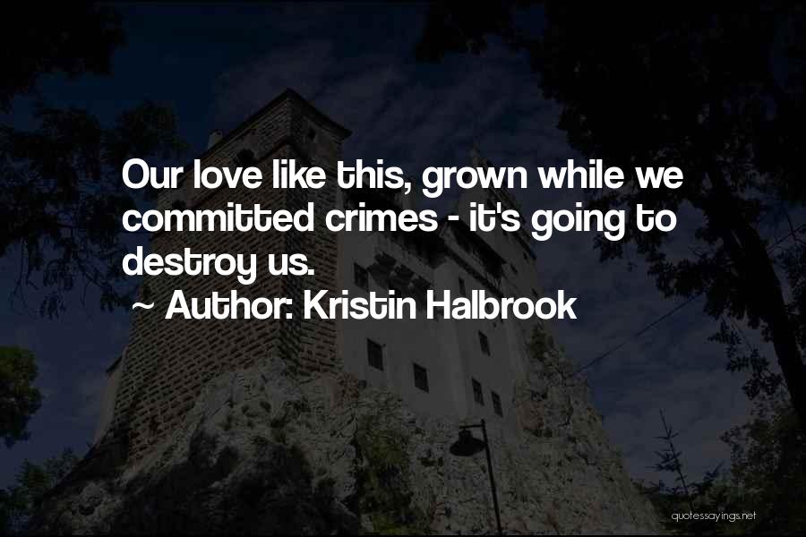 Kristin Halbrook Quotes: Our Love Like This, Grown While We Committed Crimes - It's Going To Destroy Us.