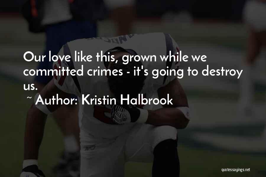 Kristin Halbrook Quotes: Our Love Like This, Grown While We Committed Crimes - It's Going To Destroy Us.