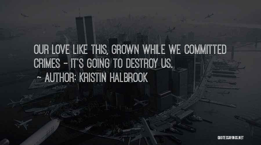 Kristin Halbrook Quotes: Our Love Like This, Grown While We Committed Crimes - It's Going To Destroy Us.