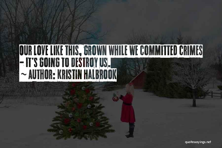 Kristin Halbrook Quotes: Our Love Like This, Grown While We Committed Crimes - It's Going To Destroy Us.