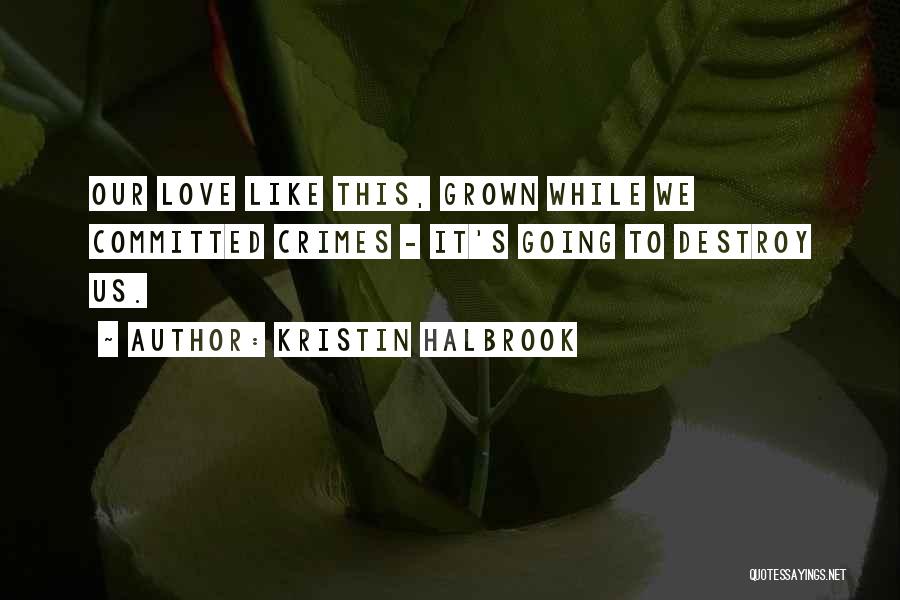Kristin Halbrook Quotes: Our Love Like This, Grown While We Committed Crimes - It's Going To Destroy Us.