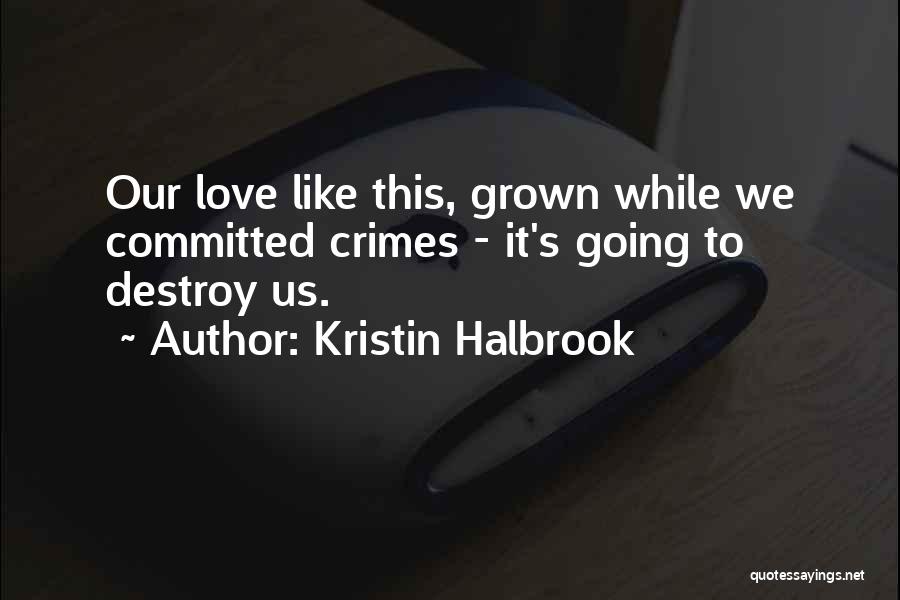 Kristin Halbrook Quotes: Our Love Like This, Grown While We Committed Crimes - It's Going To Destroy Us.