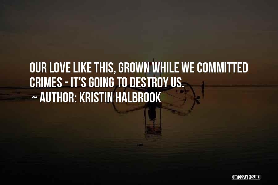 Kristin Halbrook Quotes: Our Love Like This, Grown While We Committed Crimes - It's Going To Destroy Us.