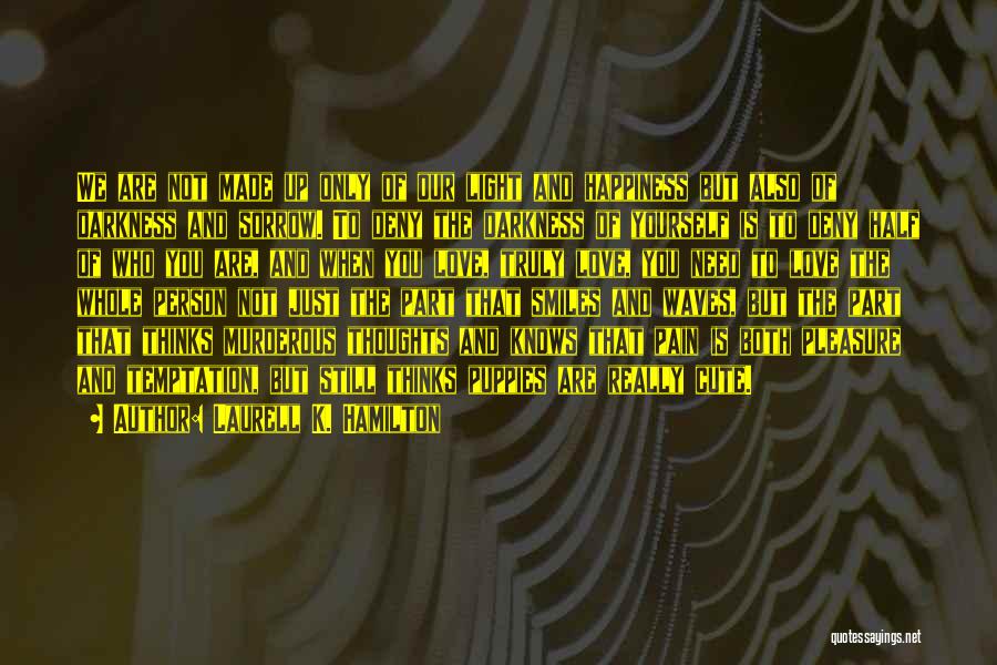 Laurell K. Hamilton Quotes: We Are Not Made Up Only Of Our Light And Happiness But Also Of Darkness And Sorrow. To Deny The