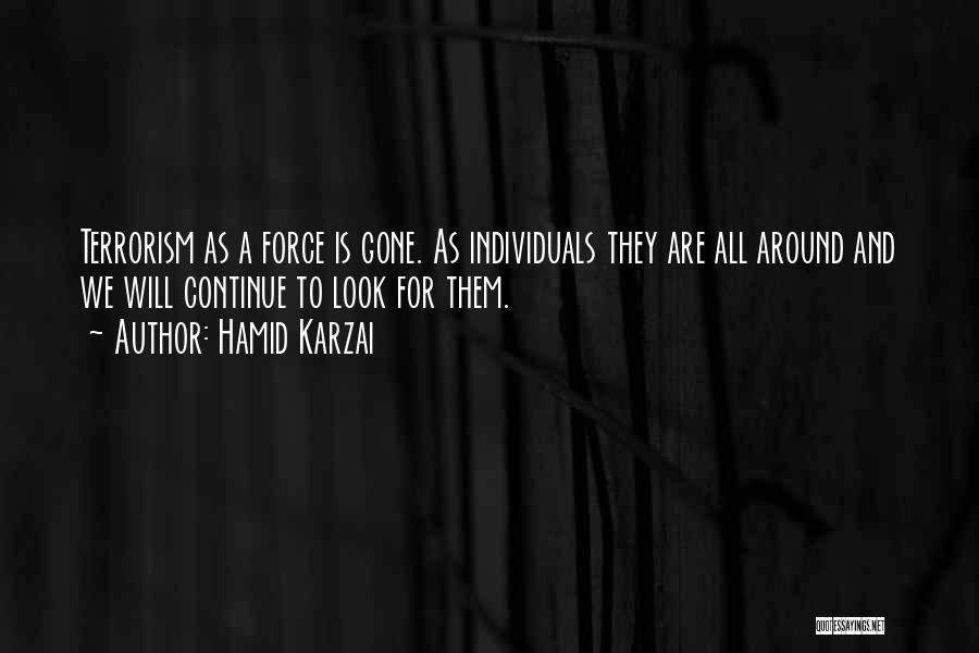 Hamid Karzai Quotes: Terrorism As A Force Is Gone. As Individuals They Are All Around And We Will Continue To Look For Them.