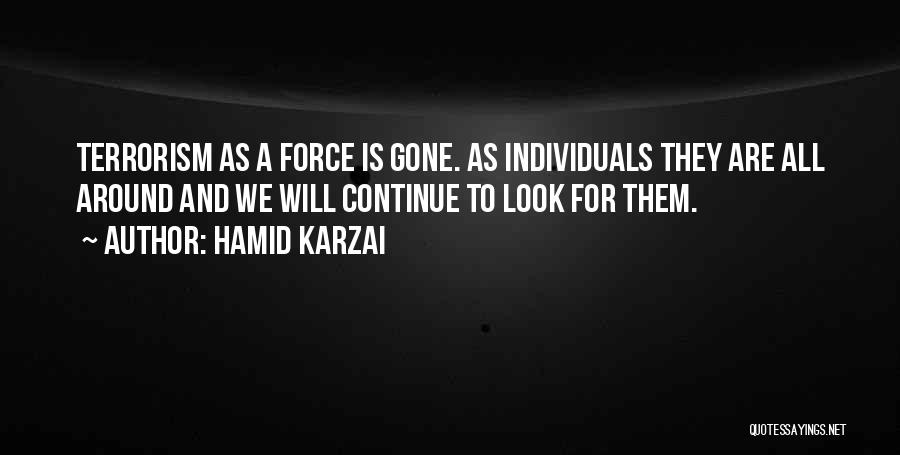 Hamid Karzai Quotes: Terrorism As A Force Is Gone. As Individuals They Are All Around And We Will Continue To Look For Them.