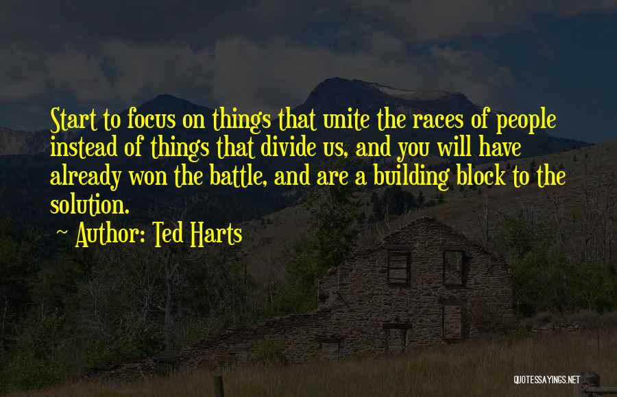 Ted Harts Quotes: Start To Focus On Things That Unite The Races Of People Instead Of Things That Divide Us, And You Will