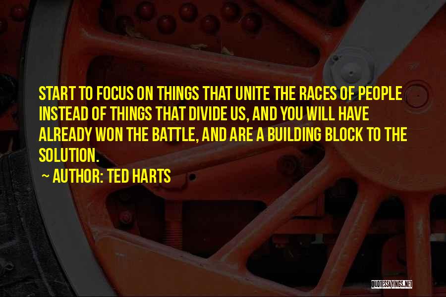 Ted Harts Quotes: Start To Focus On Things That Unite The Races Of People Instead Of Things That Divide Us, And You Will