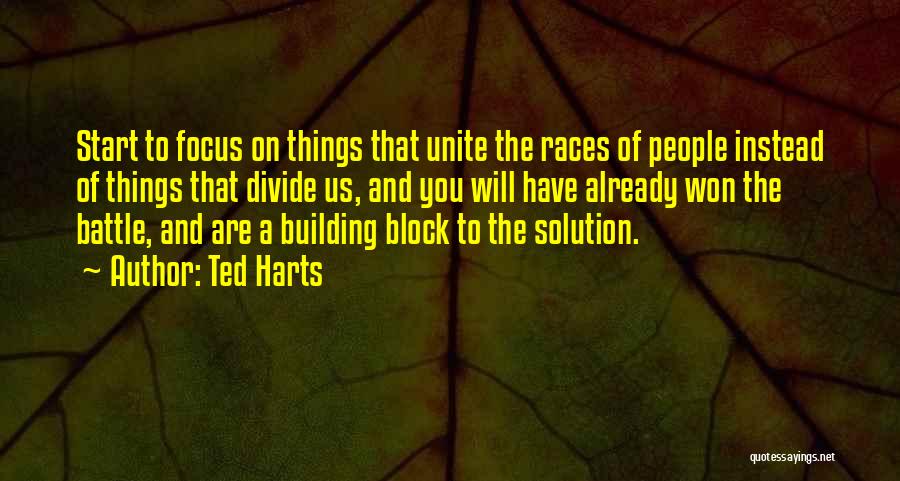 Ted Harts Quotes: Start To Focus On Things That Unite The Races Of People Instead Of Things That Divide Us, And You Will