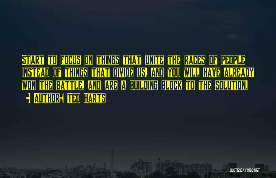 Ted Harts Quotes: Start To Focus On Things That Unite The Races Of People Instead Of Things That Divide Us, And You Will