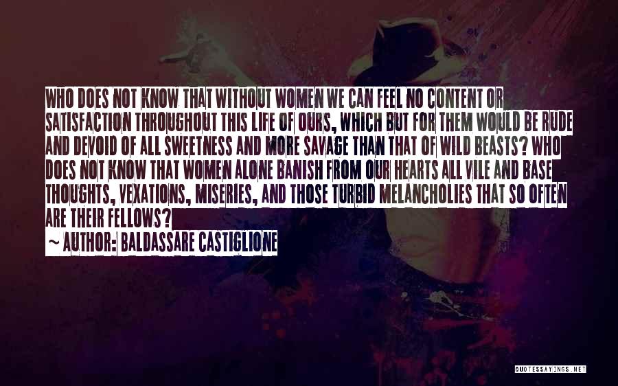 Baldassare Castiglione Quotes: Who Does Not Know That Without Women We Can Feel No Content Or Satisfaction Throughout This Life Of Ours, Which