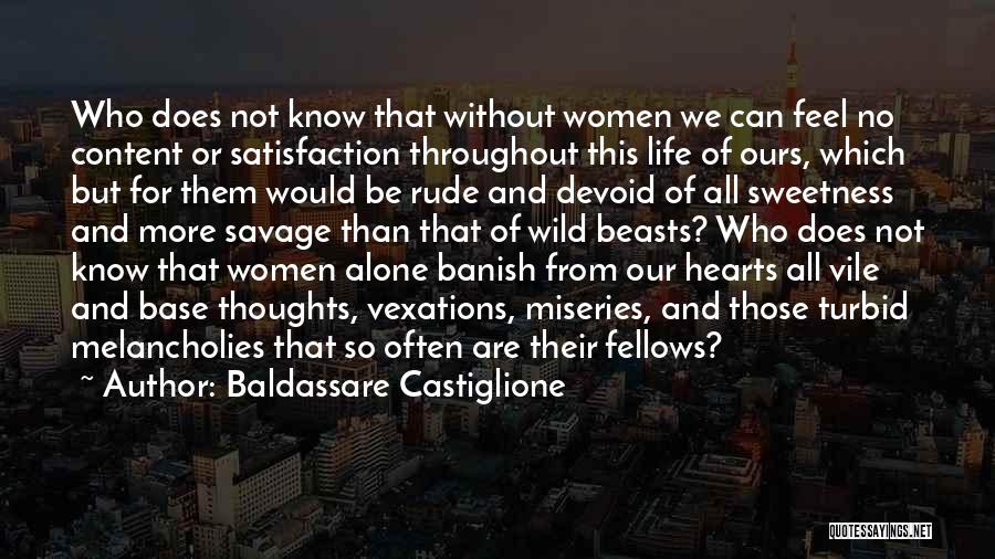 Baldassare Castiglione Quotes: Who Does Not Know That Without Women We Can Feel No Content Or Satisfaction Throughout This Life Of Ours, Which