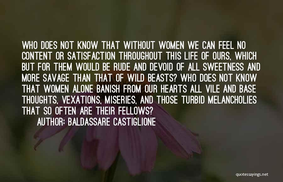 Baldassare Castiglione Quotes: Who Does Not Know That Without Women We Can Feel No Content Or Satisfaction Throughout This Life Of Ours, Which