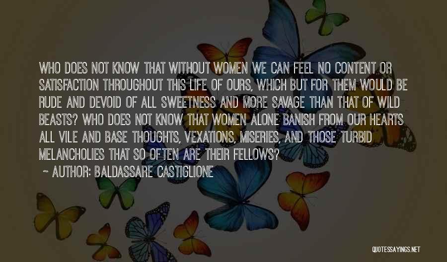 Baldassare Castiglione Quotes: Who Does Not Know That Without Women We Can Feel No Content Or Satisfaction Throughout This Life Of Ours, Which