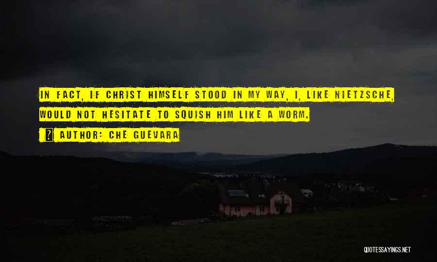 Che Guevara Quotes: In Fact, If Christ Himself Stood In My Way, I, Like Nietzsche, Would Not Hesitate To Squish Him Like A