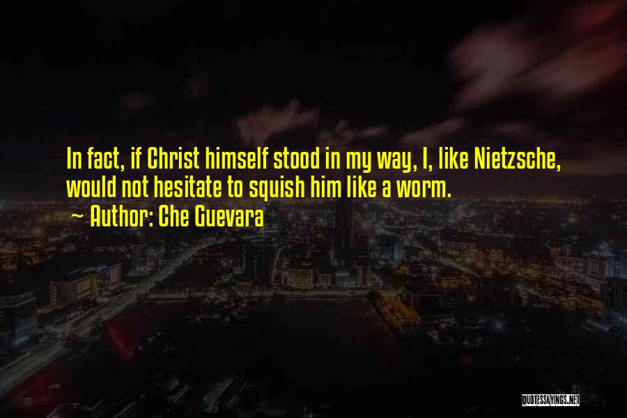 Che Guevara Quotes: In Fact, If Christ Himself Stood In My Way, I, Like Nietzsche, Would Not Hesitate To Squish Him Like A