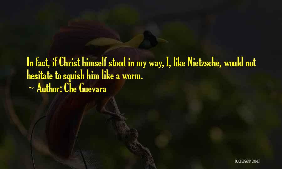 Che Guevara Quotes: In Fact, If Christ Himself Stood In My Way, I, Like Nietzsche, Would Not Hesitate To Squish Him Like A