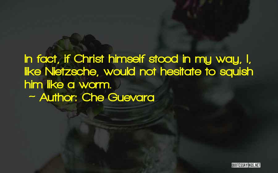 Che Guevara Quotes: In Fact, If Christ Himself Stood In My Way, I, Like Nietzsche, Would Not Hesitate To Squish Him Like A