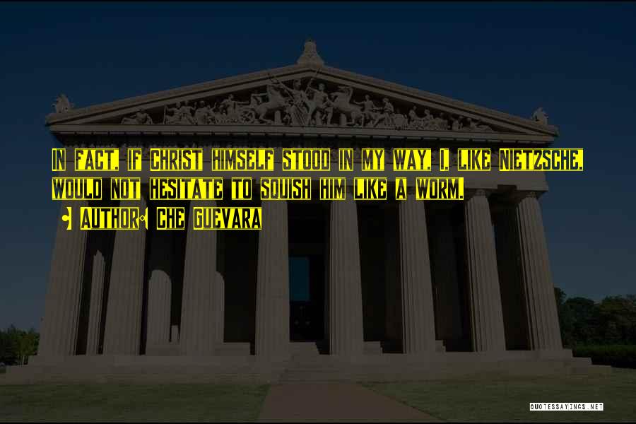 Che Guevara Quotes: In Fact, If Christ Himself Stood In My Way, I, Like Nietzsche, Would Not Hesitate To Squish Him Like A