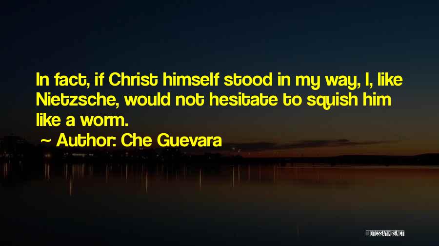 Che Guevara Quotes: In Fact, If Christ Himself Stood In My Way, I, Like Nietzsche, Would Not Hesitate To Squish Him Like A