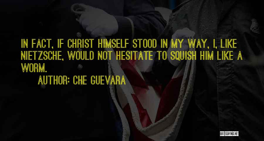 Che Guevara Quotes: In Fact, If Christ Himself Stood In My Way, I, Like Nietzsche, Would Not Hesitate To Squish Him Like A
