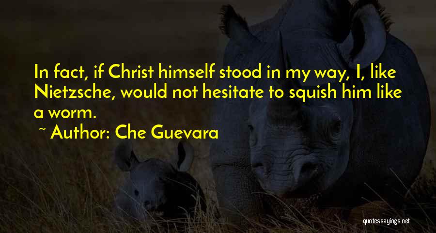 Che Guevara Quotes: In Fact, If Christ Himself Stood In My Way, I, Like Nietzsche, Would Not Hesitate To Squish Him Like A