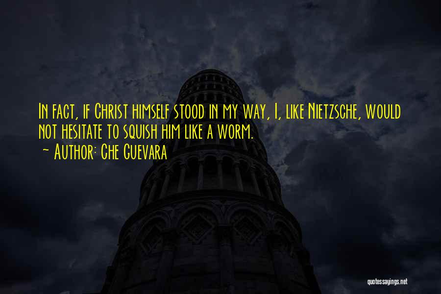 Che Guevara Quotes: In Fact, If Christ Himself Stood In My Way, I, Like Nietzsche, Would Not Hesitate To Squish Him Like A