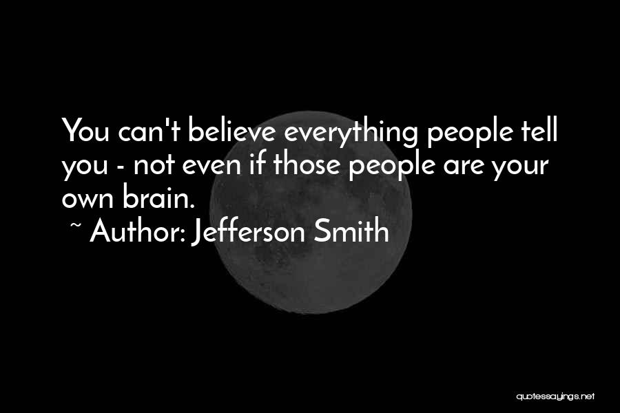 Jefferson Smith Quotes: You Can't Believe Everything People Tell You - Not Even If Those People Are Your Own Brain.