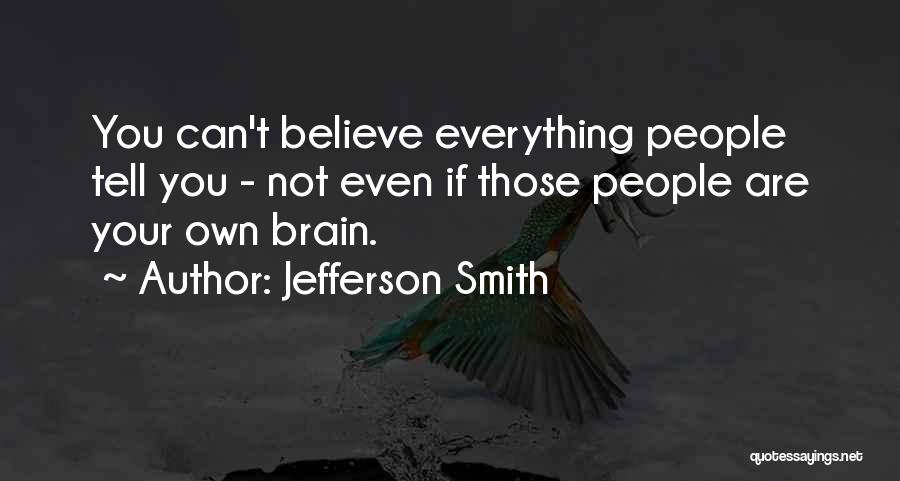 Jefferson Smith Quotes: You Can't Believe Everything People Tell You - Not Even If Those People Are Your Own Brain.