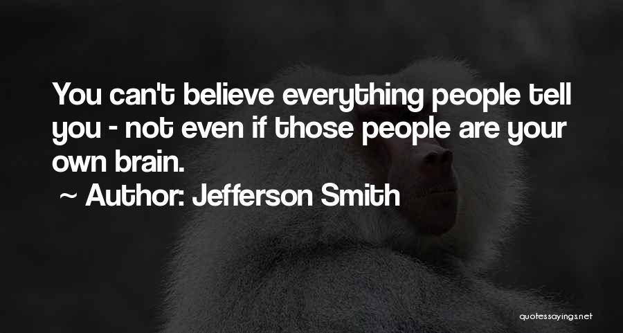 Jefferson Smith Quotes: You Can't Believe Everything People Tell You - Not Even If Those People Are Your Own Brain.