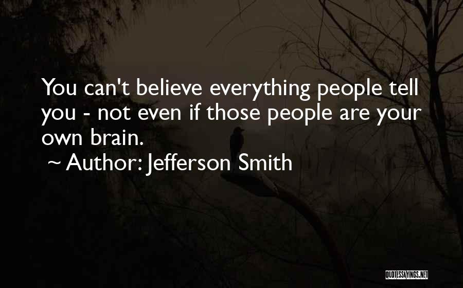 Jefferson Smith Quotes: You Can't Believe Everything People Tell You - Not Even If Those People Are Your Own Brain.