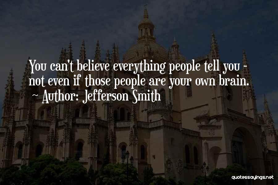 Jefferson Smith Quotes: You Can't Believe Everything People Tell You - Not Even If Those People Are Your Own Brain.