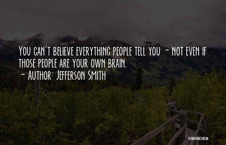 Jefferson Smith Quotes: You Can't Believe Everything People Tell You - Not Even If Those People Are Your Own Brain.