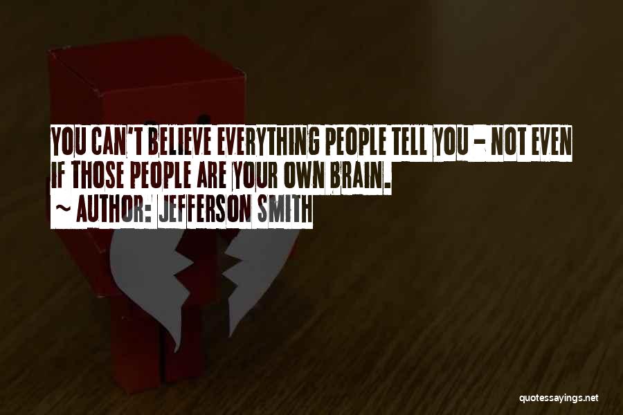 Jefferson Smith Quotes: You Can't Believe Everything People Tell You - Not Even If Those People Are Your Own Brain.