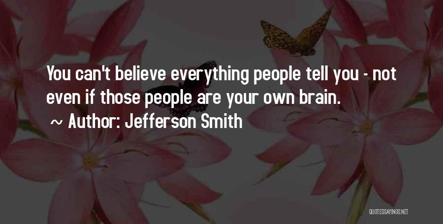Jefferson Smith Quotes: You Can't Believe Everything People Tell You - Not Even If Those People Are Your Own Brain.