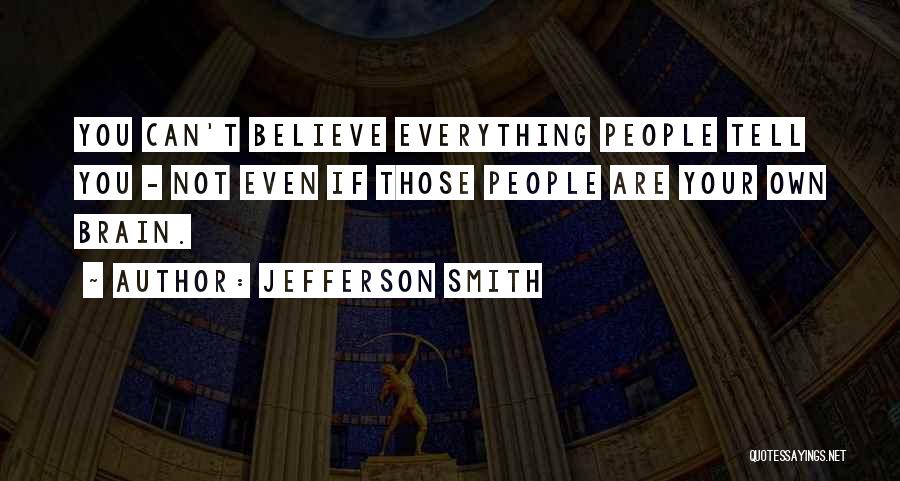 Jefferson Smith Quotes: You Can't Believe Everything People Tell You - Not Even If Those People Are Your Own Brain.