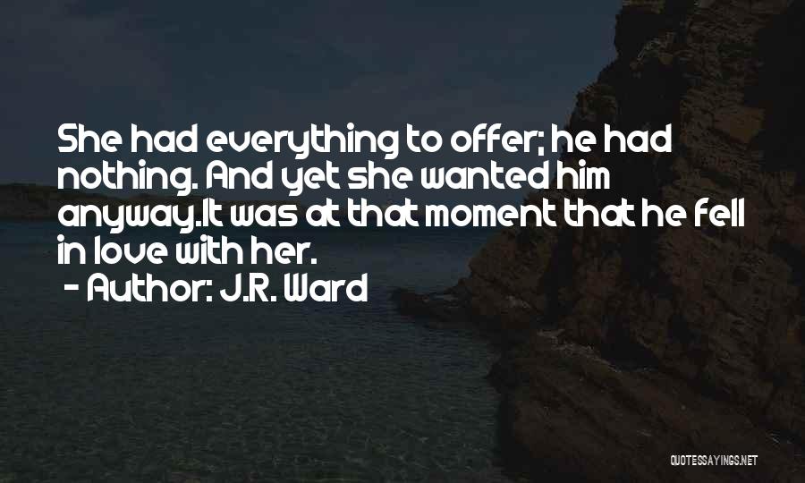J.R. Ward Quotes: She Had Everything To Offer; He Had Nothing. And Yet She Wanted Him Anyway.it Was At That Moment That He