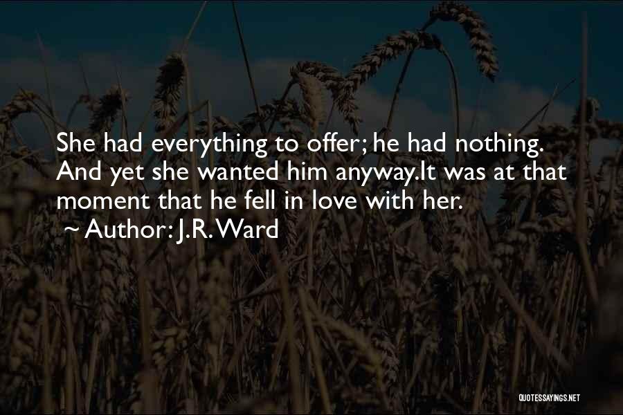 J.R. Ward Quotes: She Had Everything To Offer; He Had Nothing. And Yet She Wanted Him Anyway.it Was At That Moment That He