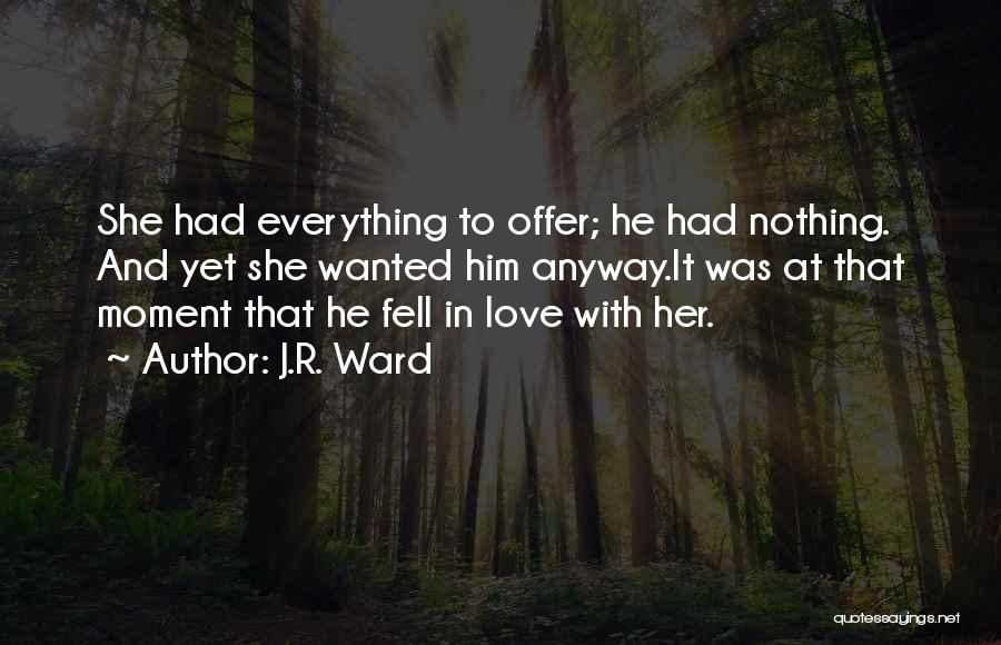 J.R. Ward Quotes: She Had Everything To Offer; He Had Nothing. And Yet She Wanted Him Anyway.it Was At That Moment That He