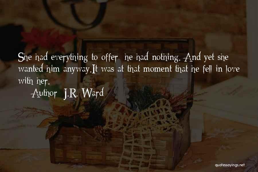 J.R. Ward Quotes: She Had Everything To Offer; He Had Nothing. And Yet She Wanted Him Anyway.it Was At That Moment That He