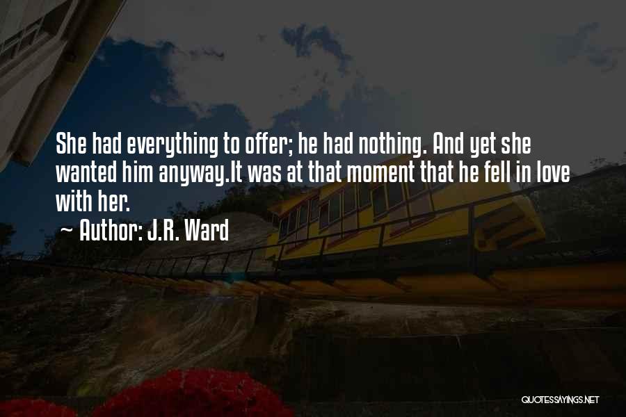 J.R. Ward Quotes: She Had Everything To Offer; He Had Nothing. And Yet She Wanted Him Anyway.it Was At That Moment That He