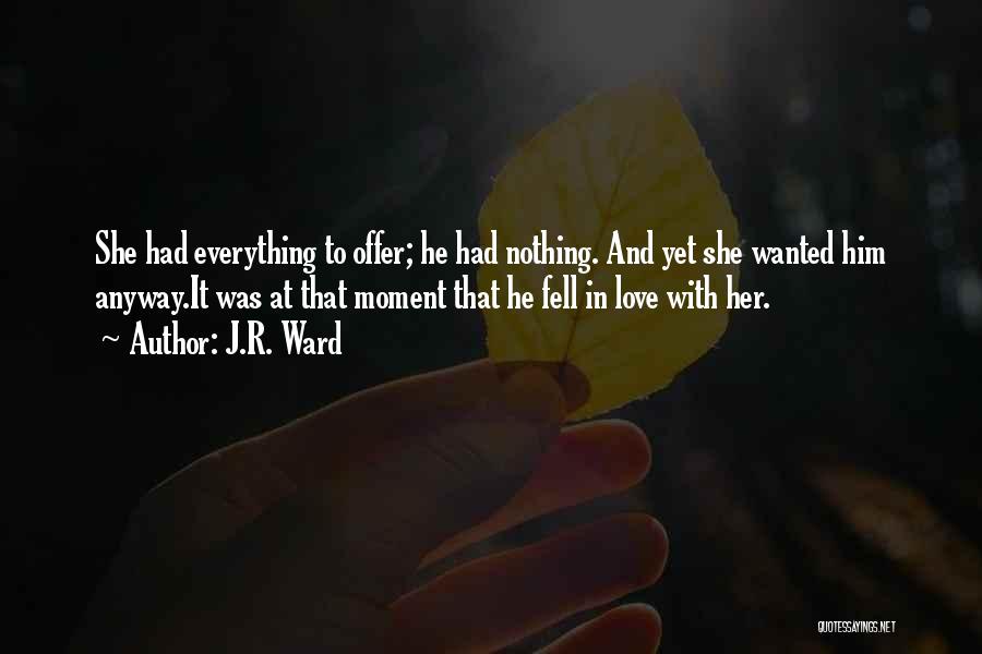J.R. Ward Quotes: She Had Everything To Offer; He Had Nothing. And Yet She Wanted Him Anyway.it Was At That Moment That He