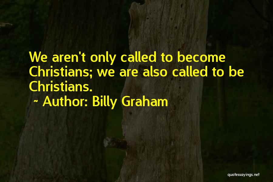 Billy Graham Quotes: We Aren't Only Called To Become Christians; We Are Also Called To Be Christians.