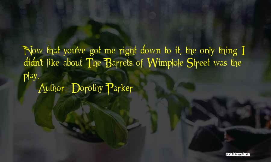 Dorothy Parker Quotes: Now That You've Got Me Right Down To It, The Only Thing I Didn't Like About The Barrets Of Wimplole