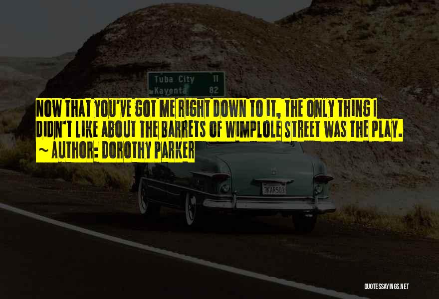 Dorothy Parker Quotes: Now That You've Got Me Right Down To It, The Only Thing I Didn't Like About The Barrets Of Wimplole