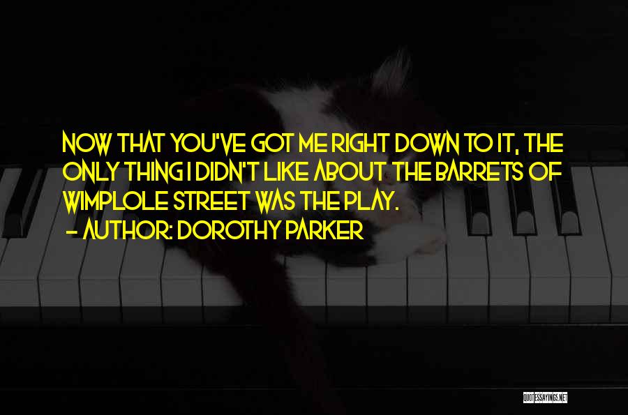 Dorothy Parker Quotes: Now That You've Got Me Right Down To It, The Only Thing I Didn't Like About The Barrets Of Wimplole