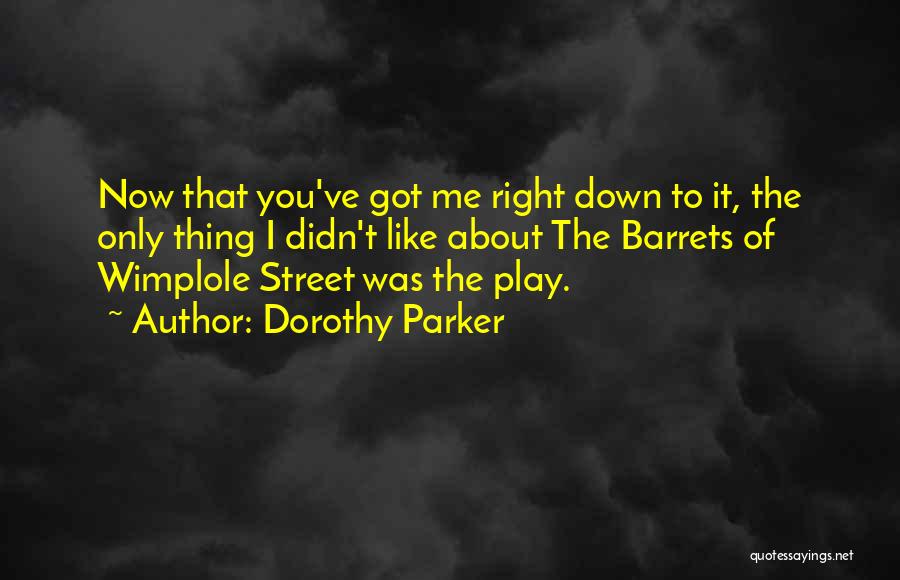 Dorothy Parker Quotes: Now That You've Got Me Right Down To It, The Only Thing I Didn't Like About The Barrets Of Wimplole